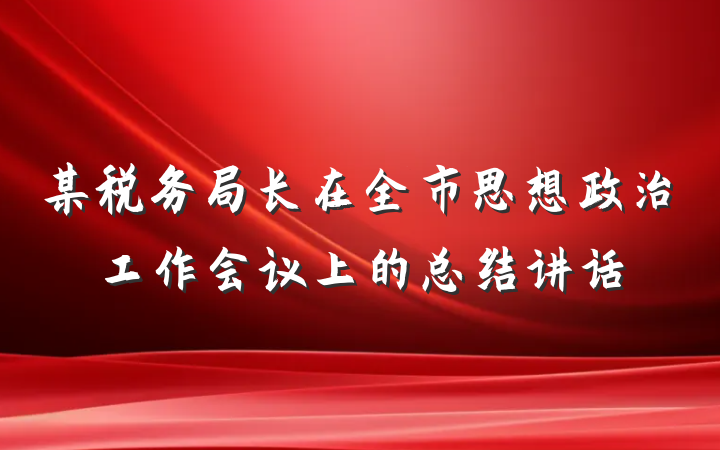 某税务局长在全市思想政治工作会议上的总结讲话