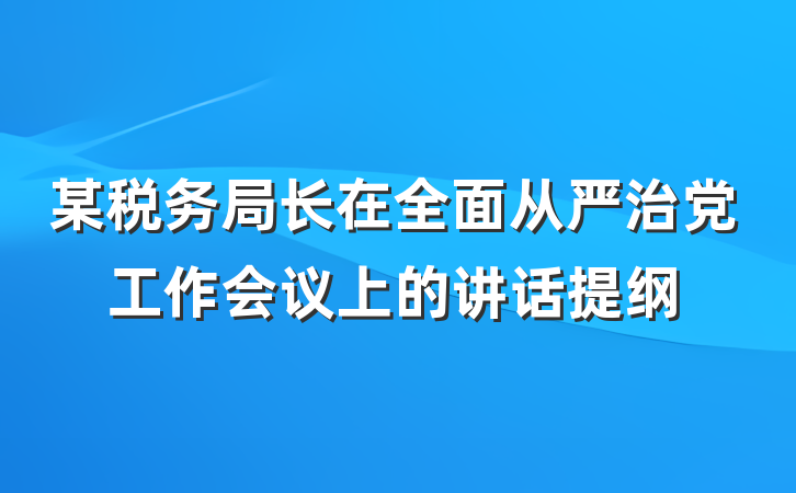 某税务局长在全面从严治党工作会议上的讲话提纲