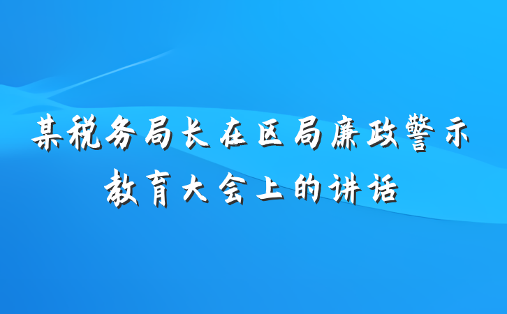 某税务局长在区局廉政警示教育大会上的讲话