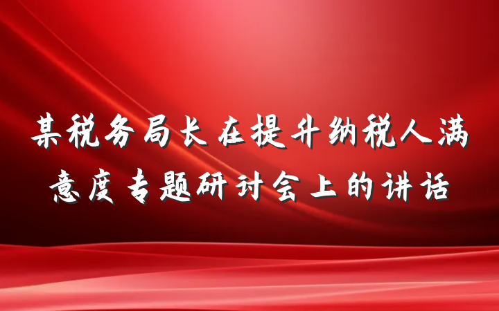 某税务局长在提升纳税人满意度专题研讨会上的讲话