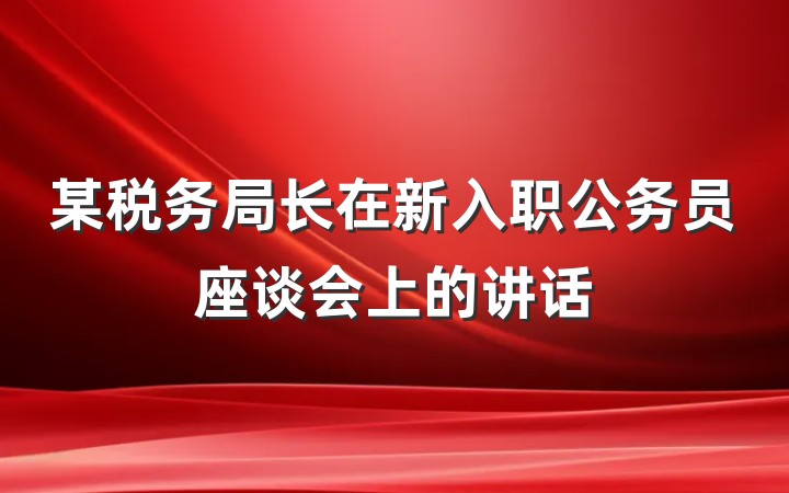 某税务局长在新入职公务员座谈会上的讲话