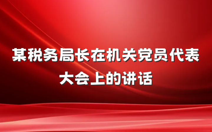 某税务局长在机关党员代表大会上的讲话