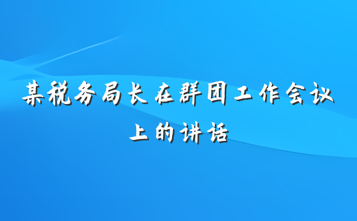 某税务局长在群团工作会议上的讲话
