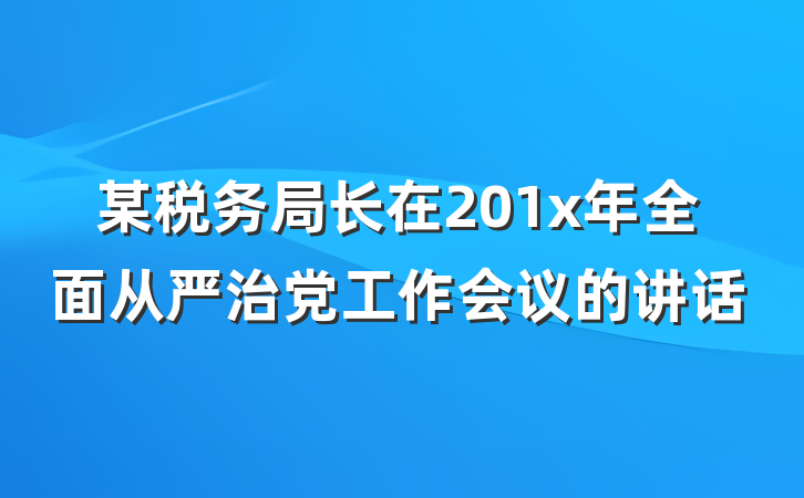 某税务局长在201x年全面从严治党工作会议的讲话