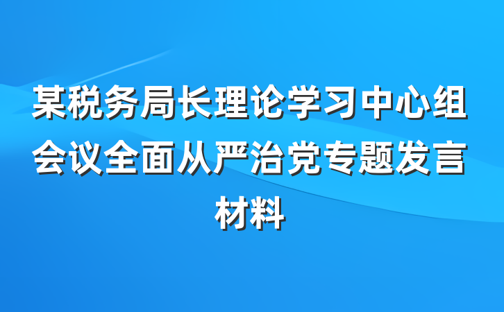 某税务局长理论学习中心组会议全面从严治党专题发言材料