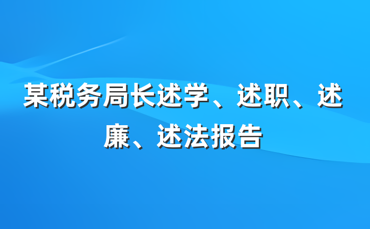 某税务局长述学、述职、述廉、述法报告