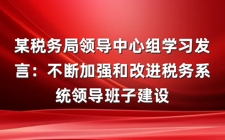 某税务局领导中心组学习发言：不断加强和改进税务系统领导班子建设