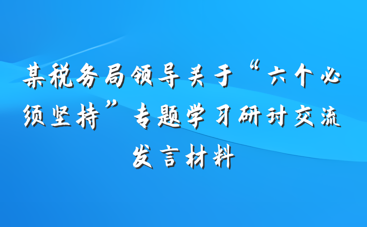 某税务局领导关于“六个必须坚持”专题学习研讨交流发言材料