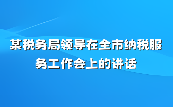 某税务局领导在全市纳税服务工作会上的讲话