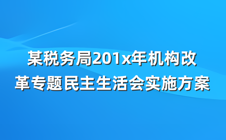 某税务局201x年机构改革专题民主生活会实施方案