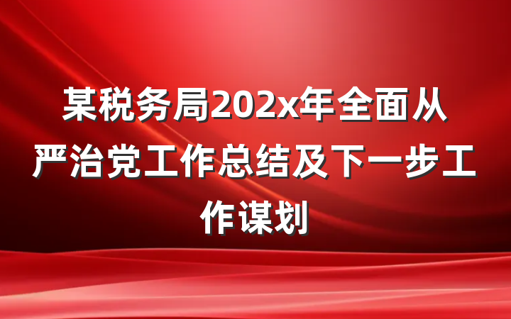 某税务局202x年全面从严治党工作总结及下一步工作谋划