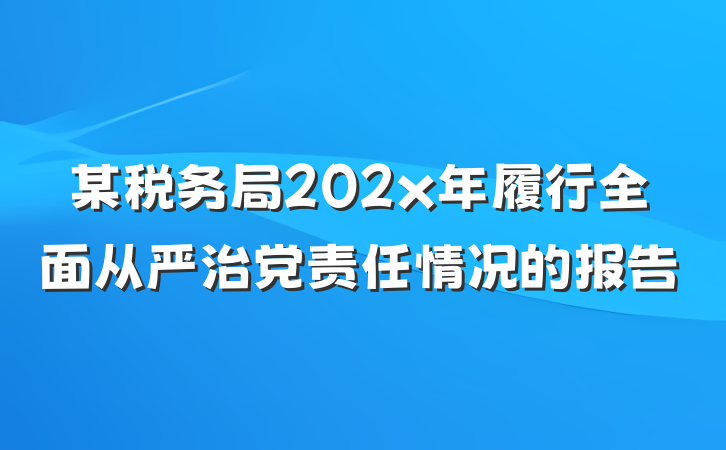 某税务局202x年履行全面从严治党责任情况的报告