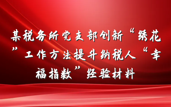 某税务所党支部创新“绣花”工作方法提升纳税人“幸福指数”经验材料