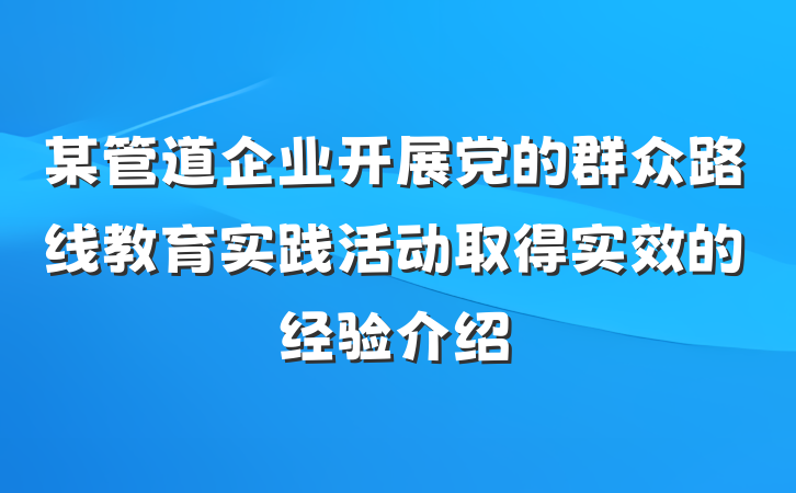 某管道企业开展党的群众路线教育实践活动取得实效的经验介绍