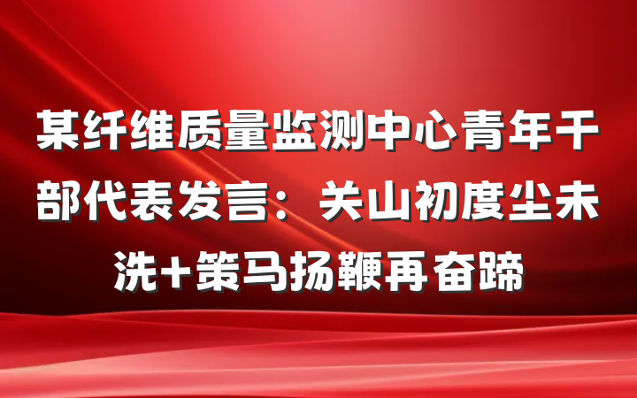 某纤维质量监测中心青年干部代表发言：关山初度尘未洗 策马扬鞭再奋蹄
