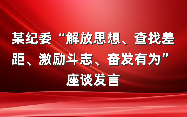 某纪委“解放思想、查找差距、激励斗志、奋发有为”座谈发言