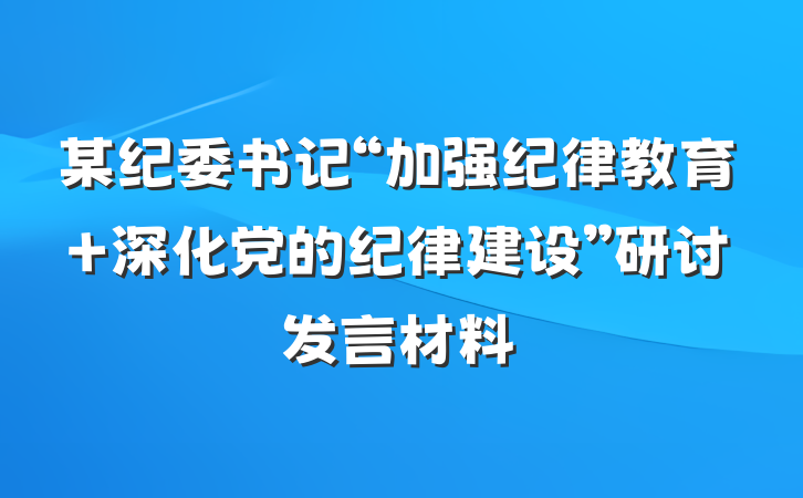 某纪委书记“加强纪律教育 深化党的纪律建设”研讨发言材料