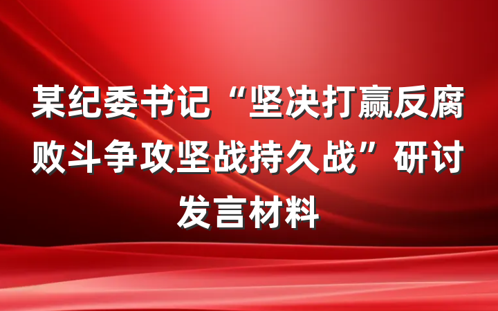 某纪委书记“坚决打赢反腐败斗争攻坚战持久战”研讨发言材料