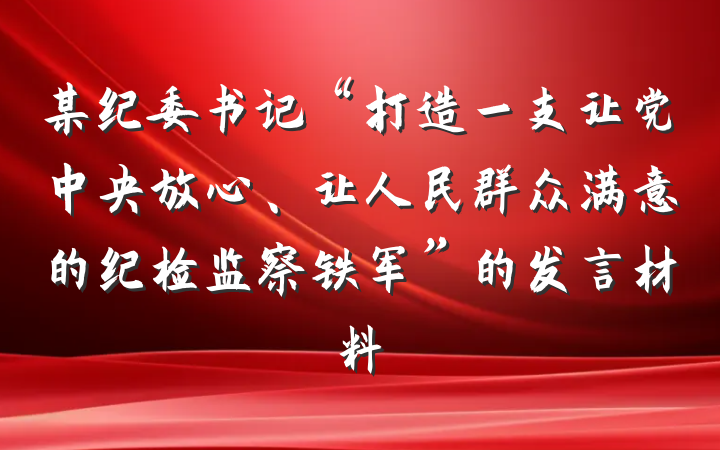 某纪委书记“打造一支让党中央放心、让人民群众满意的纪检监察铁军”的发言材料