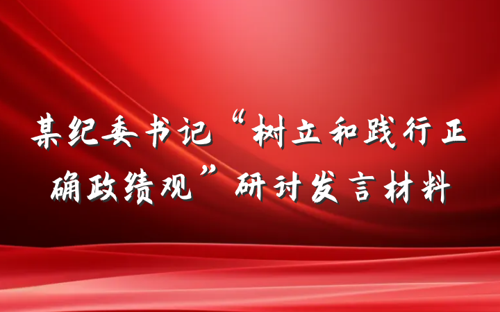 某纪委书记“树立和践行正确政绩观”研讨发言材料