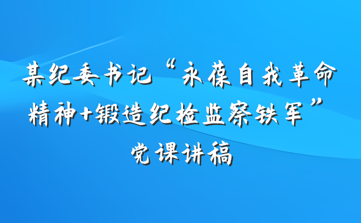 某纪委书记“永葆自我革命精神 锻造纪检监察铁军”党课讲稿