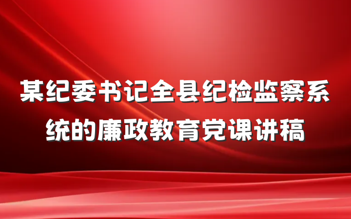 某纪委书记全县纪检监察系统的廉政教育党课讲稿