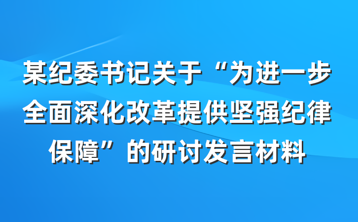 某纪委书记关于“为进一步全面深化改革提供坚强纪律保障”的研讨发言材料
