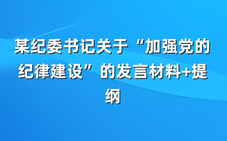某纪委书记关于“加强党的纪律建设”的发言材料 提纲