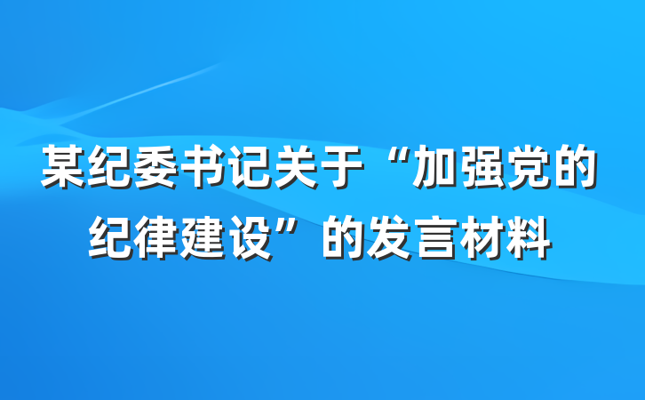 某纪委书记关于“加强党的纪律建设”的发言材料