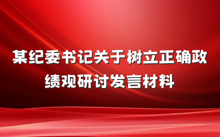 某纪委书记关于树立正确政绩观研讨发言材料