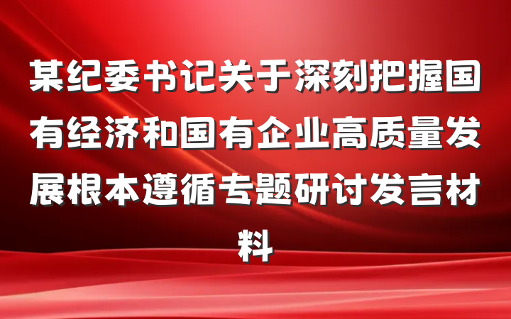 某纪委书记关于深刻把握国有经济和国有企业高质量发展根本遵循专题研讨发言材料
