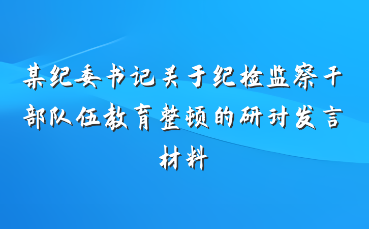 某纪委书记关于纪检监察干部队伍教育整顿的研讨发言材料