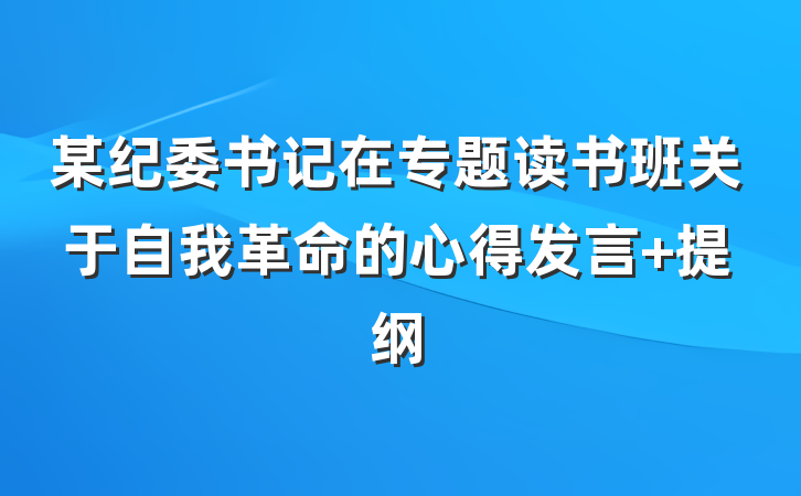 某纪委书记在专题读书班关于自我革命的心得发言 提纲