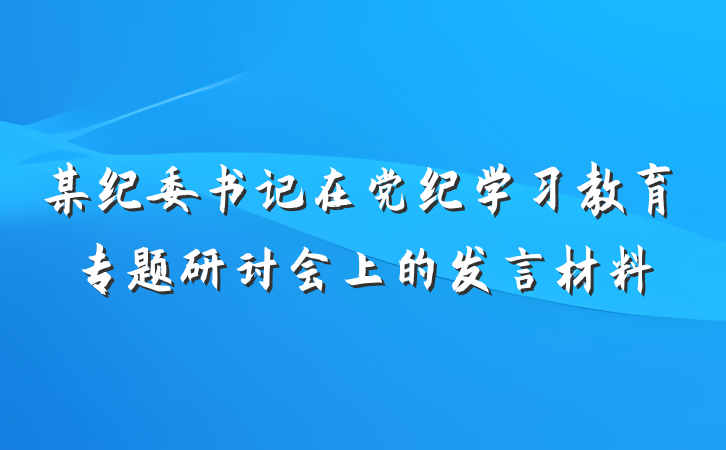 某纪委书记在党纪学习教育专题研讨会上的发言材料