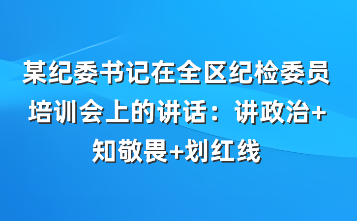 某纪委书记在全区纪检委员培训会上的讲话：讲政治 知敬畏 划红线