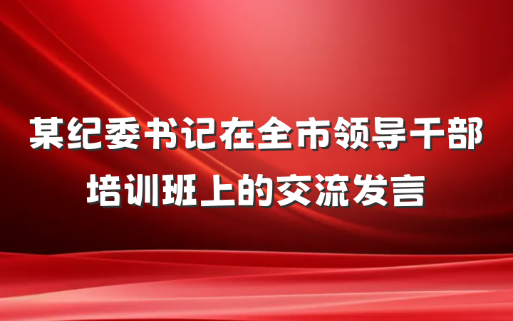 某纪委书记在全市领导干部培训班上的交流发言
