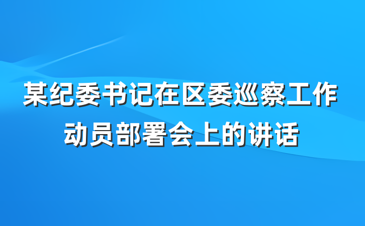 某纪委书记在区委巡察工作动员部署会上的讲话