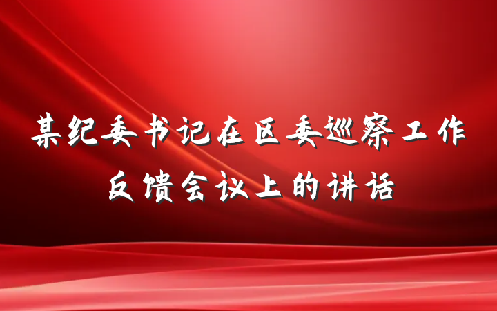 某纪委书记在区委巡察工作反馈会议上的讲话