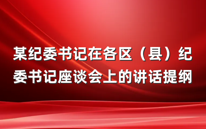 某纪委书记在各区（县）纪委书记座谈会上的讲话提纲