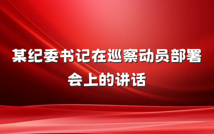 某纪委书记在巡察动员部署会上的讲话