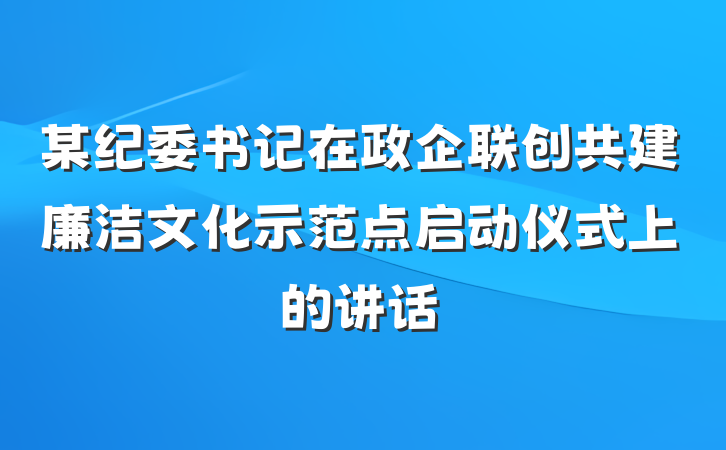 某纪委书记在政企联创共建廉洁文化示范点启动仪式上的讲话