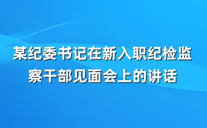 某纪委书记在新入职纪检监察干部见面会上的讲话