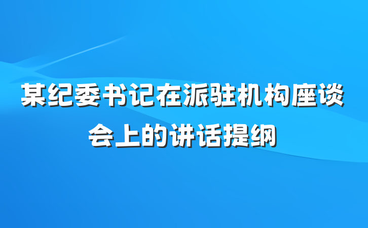 某纪委书记在派驻机构座谈会上的讲话提纲