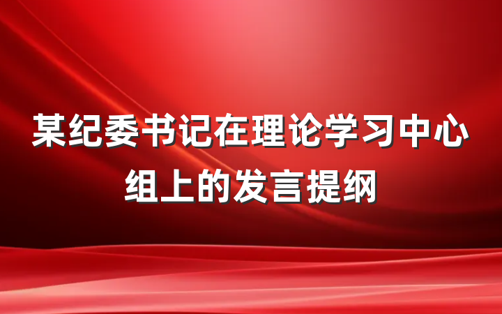 某纪委书记在理论学习中心组上的发言提纲