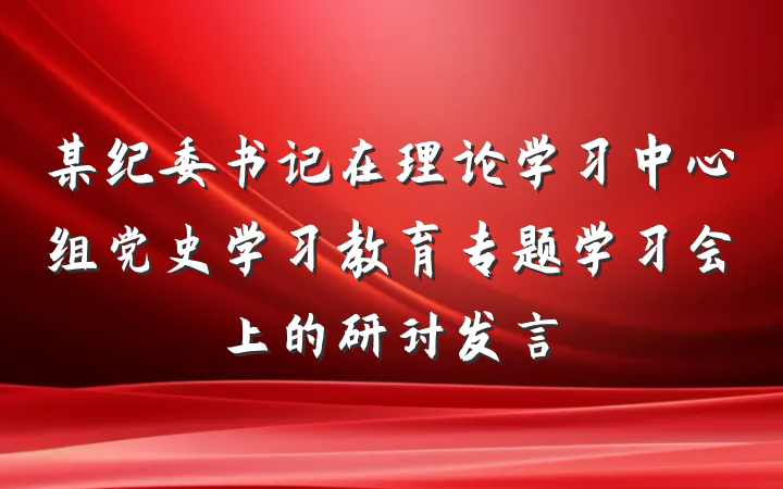 某纪委书记在理论学习中心组党史学习教育专题学习会上的研讨发言