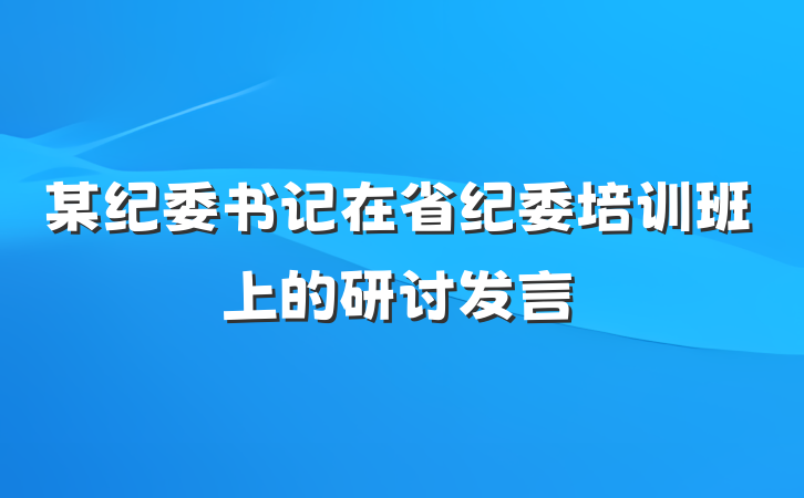 某纪委书记在省纪委培训班上的研讨发言