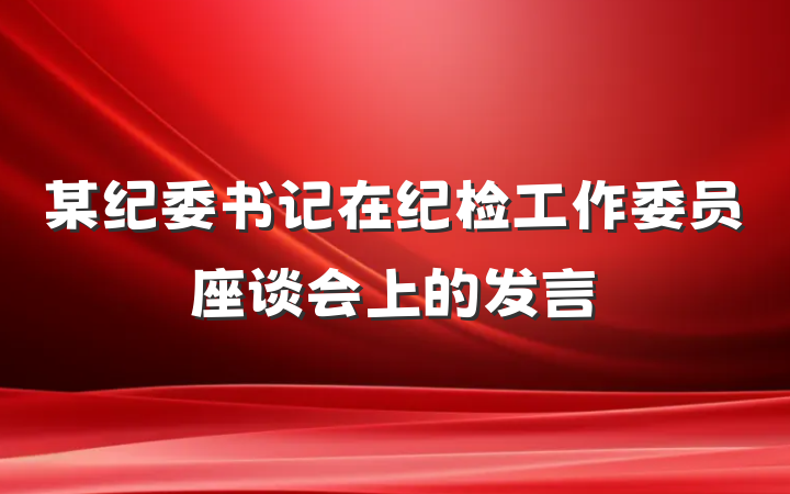 某纪委书记在纪检工作委员座谈会上的发言