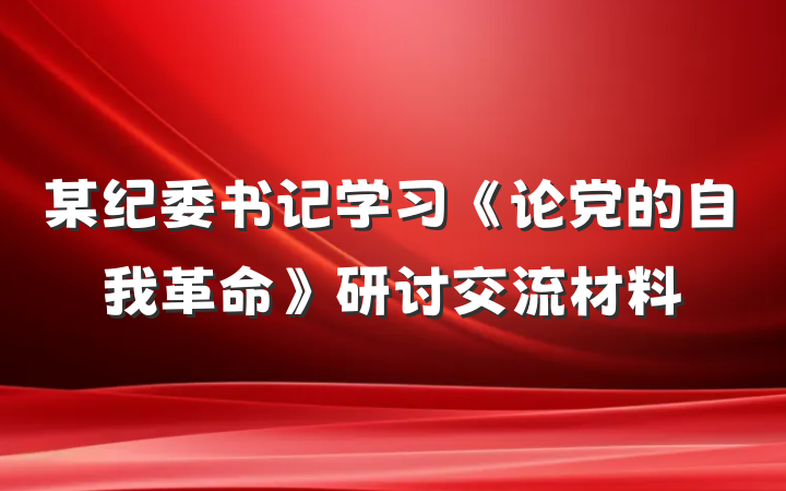 某纪委书记学习《论党的自我革命》研讨交流材料