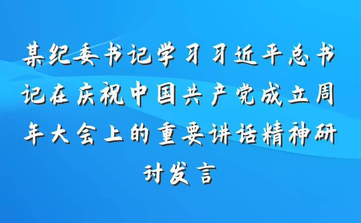 某纪委书记学习习近平总书记在庆祝中国共产党成立周年大会上的重要讲话精神研讨发言