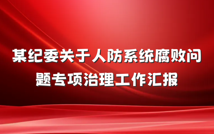 某纪委关于人防系统腐败问题专项治理工作汇报